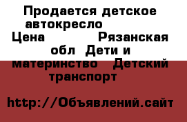 Продается детское автокресло  Ramatti › Цена ­ 1 800 - Рязанская обл. Дети и материнство » Детский транспорт   